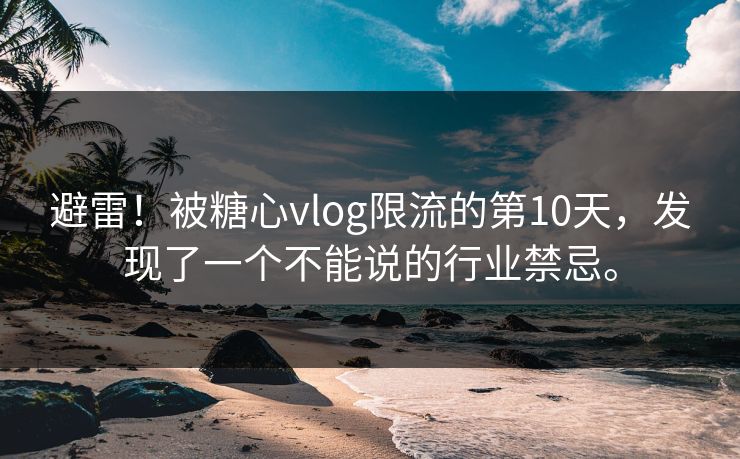 避雷！被<strong>糖心vlog</strong>限流的第10天，发现了一个不能说的行业禁忌。