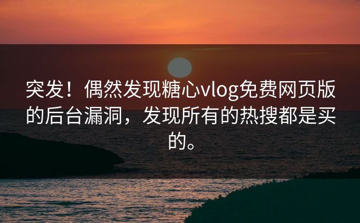突发！偶然发现糖心vlog免费网页版的后台漏洞，发现所有的热搜都是买的。