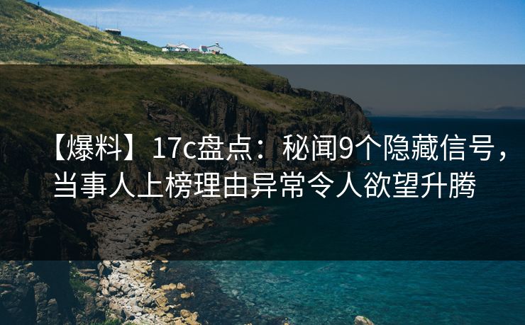 【爆料】17c盘点：秘闻9个隐藏信号，当事人上榜理由异常令人欲望升腾