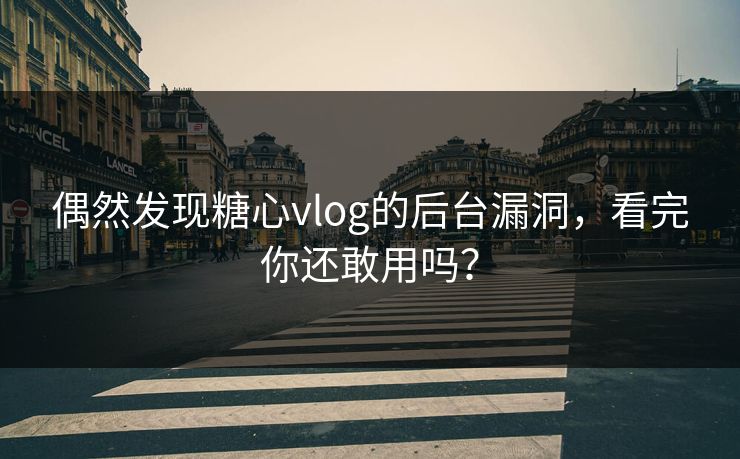 偶然发现<strong>糖心vlog</strong>的后台漏洞，看完你还敢用吗？