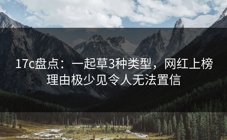 17c盘点：一起草3种类型，网红上榜理由极少见令人无法置信