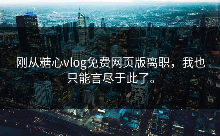 刚从糖心vlog免费网页版离职，我也只能言尽于此了。