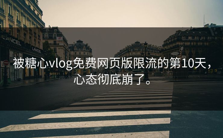 被糖心vlog免费网页版限流的第10天，心态彻底崩了。