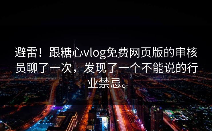 避雷！跟糖心vlog免费网页版的审核员聊了一次，发现了一个不能说的行业禁忌。