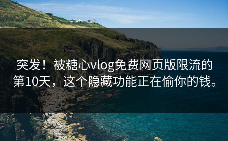 突发！被糖心vlog免费网页版限流的第10天，这个隐藏功能正在偷你的钱。
